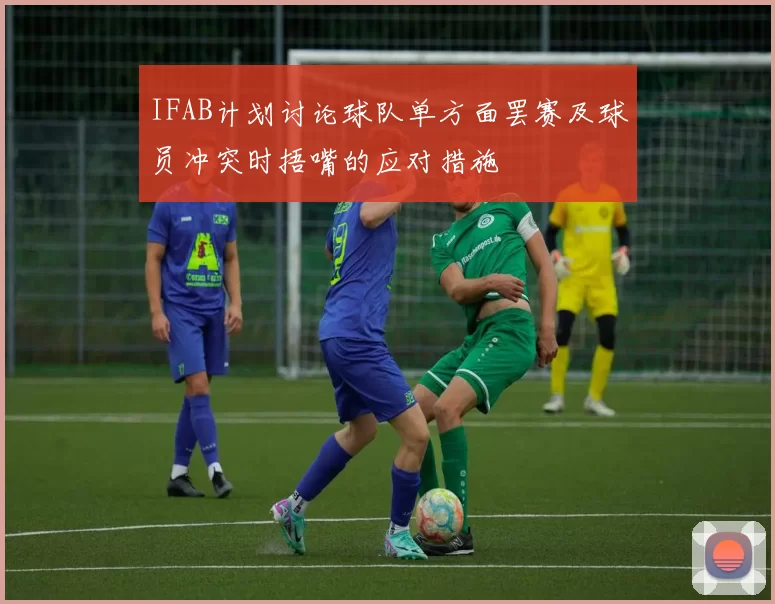 IFAB计划讨论球队单方面罢赛及球员冲突时捂嘴的应对措施