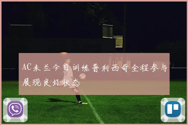 AC米兰今日训练普利西奇全程参与展现良好状态