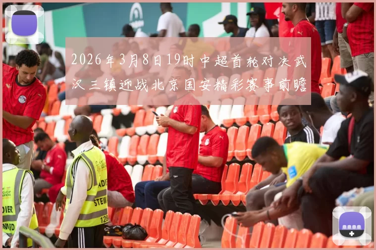 2026年3月8日19时中超首轮对决武汉三镇迎战北京国安精彩赛事前瞻